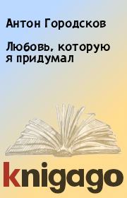 Книга - Любовь, которую я придумал.  Антон Городсков  - прочитать полностью в библиотеке КнигаГо