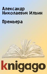 Книга - Премьера.  Александр Николаевич Ильин  - прочитать полностью в библиотеке КнигаГо