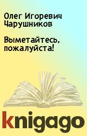 Книга - Выметайтесь, пожалуйста!.  Олег Игоревич Чарушников  - прочитать полностью в библиотеке КнигаГо