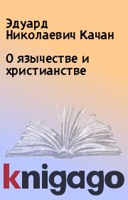 Книга - О язычестве и христианстве.  Эдуард Николаевич Качан  - прочитать полностью в библиотеке КнигаГо