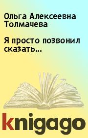 Книга - Я просто позвонил сказать....  Ольга Алексеевна Толмачева  - прочитать полностью в библиотеке КнигаГо