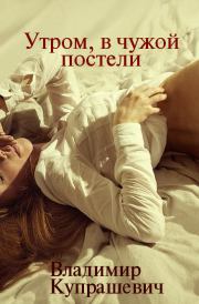 Книга - Утром, в чужой постели.  Владимир Ильич Купрашевич  - прочитать полностью в библиотеке КнигаГо