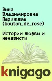 Книга - Истории любви и ненависти.  Зина Владимировна Парижева (bouton_de_rose)  - прочитать полностью в библиотеке КнигаГо