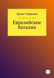 Книга - Евразийские Баталии.  Денис Роиннович Гаврилов  - прочитать полностью в библиотеке КнигаГо