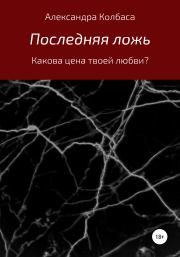 Книга - Последняя ложь.  Александра Витальевна Колбаса  - прочитать полностью в библиотеке КнигаГо