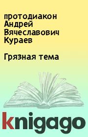 Книга - Грязная тема.  протодиакон Андрей Вячеславович Кураев  - прочитать полностью в библиотеке КнигаГо
