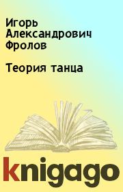 Книга - Теория танца.  Игорь Александрович Фролов  - прочитать полностью в библиотеке КнигаГо