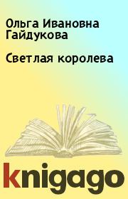 Книга - Светлая королева.  Ольга Ивановна Гайдукова  - прочитать полностью в библиотеке КнигаГо