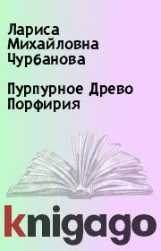 Книга - Пурпурное Древо Порфирия.  Лариса Михайловна Чурбанова  - прочитать полностью в библиотеке КнигаГо