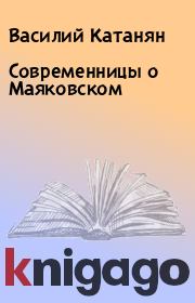 Книга - Современницы о Маяковском.  Василий Катанян  - прочитать полностью в библиотеке КнигаГо