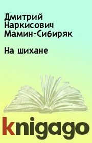 Книга - На шихане.  Дмитрий Наркисович Мамин-Сибиряк  - прочитать полностью в библиотеке КнигаГо