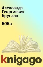 Книга - ВОВа.  Александр Георгиевич Круглов  - прочитать полностью в библиотеке КнигаГо