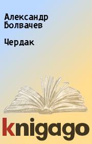 Книга - Чердак.  Александр Болвачев  - прочитать полностью в библиотеке КнигаГо