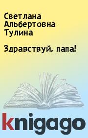 Книга - Здравствуй, папа!.  Светлана Альбертовна Тулина  - прочитать полностью в библиотеке КнигаГо