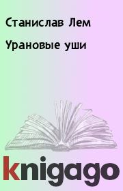 Книга - Урановые уши.  Станислав Лем  - прочитать полностью в библиотеке КнигаГо