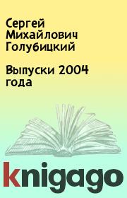 Книга - Выпуски 2004 года.  Сергей Михайлович Голубицкий  - прочитать полностью в библиотеке КнигаГо