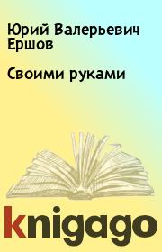 Книга - Своими руками.  Юрий Валерьевич Ершов  - прочитать полностью в библиотеке КнигаГо