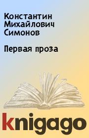 Книга - Первая проза.  Константин Михайлович Симонов  - прочитать полностью в библиотеке КнигаГо