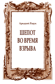 Книга - Шепот во время взрыва.  Аркадий Ящук  - прочитать полностью в библиотеке КнигаГо