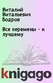 Книга - Все перемены - к лучшему .  Виталий Витальевич Бодров  - прочитать полностью в библиотеке КнигаГо