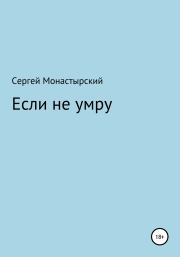 Книга - Если не умру.  Сергей Семенович Монастырский  - прочитать полностью в библиотеке КнигаГо