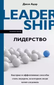 Лидерство. Быстрые и эффективные способы стать лидером, за которым люди хотят следовать. Джон Адэр