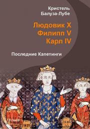 Книга - Людовик X, Филипп V, Карл IV. Последние Капетинги.  Кристель Балуза-Лубе  - прочитать полностью в библиотеке КнигаГо