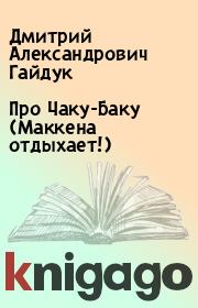 Книга - Про Чаку-Баку (Маккена отдыхает!).  Дмитрий Александрович Гайдук  - прочитать полностью в библиотеке КнигаГо