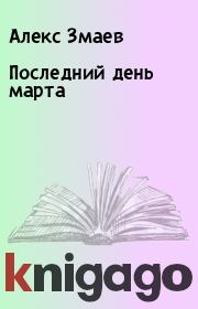 Книга - Последний день марта.  Алекс Змаев  - прочитать полностью в библиотеке КнигаГо