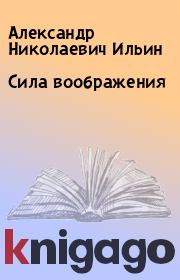 Книга - Сила воображения.  Александр Николаевич Ильин  - прочитать полностью в библиотеке КнигаГо