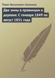 Две зимы в провинции и деревне. С генваря 1849 по август 1851 года. Павел Васильевич Анненков