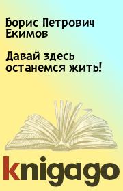 Книга - Давай здесь останемся жить!.  Борис Петрович Екимов  - прочитать полностью в библиотеке КнигаГо