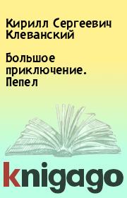 Книга - Большое приключение. Пепел.  Кирилл Сергеевич Клеванский  - прочитать полностью в библиотеке КнигаГо