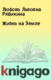 Книга - Жизнь на Земле.  Любовь Львовна Рябикина  - прочитать полностью в библиотеке КнигаГо