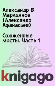 Книга - Сожженные мосты.  Часть 1.  Александр В Маркьянов (Александр Афанасьев)  - прочитать полностью в библиотеке КнигаГо