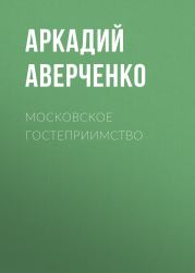 Книга - Московское гостеприимство.  Аркадий Тимофеевич Аверченко  - прочитать полностью в библиотеке КнигаГо