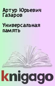 Книга - Универсальная память.  Артур Юрьевич Газаров  - прочитать полностью в библиотеке КнигаГо