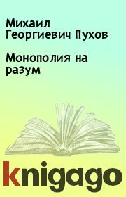 Книга - Монополия на разум.  Михаил Георгиевич Пухов  - прочитать полностью в библиотеке КнигаГо