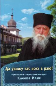Да увижу вас всех в раю! Румынский старец архимандрит Клеопа Илие. монастырь Сихастрия 