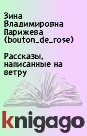 Книга - Рассказы, написанные на ветру.  Зина Владимировна Парижева (bouton_de_rose)  - прочитать полностью в библиотеке КнигаГо