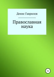 Православная философия и наука. Денис Роиннович Гаврилов