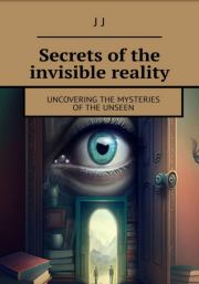 Книга - Secrets of the invisible reality.  J J  - прочитать полностью в библиотеке КнигаГо