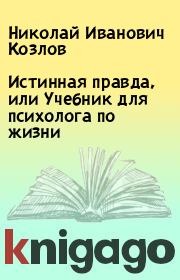 Истинная правда, или Учебник для психолога по жизни. Николай Иванович Козлов