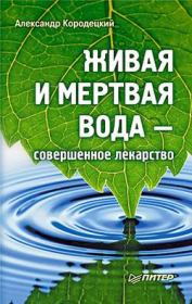 Книга - Живая и мертвая вода — совершенное лекарство.  Александр Кородецкий  - прочитать полностью в библиотеке КнигаГо