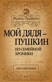 Книга - Мой дядя – Пушкин. Из семейной хроники.  Лев Николаевич Павлищев  - прочитать полностью в библиотеке КнигаГо