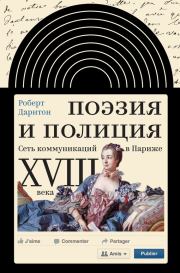 Книга - Поэзия и полиция. Сеть коммуникаций в Париже XVIII века.  Роберт Дарнтон  - прочитать полностью в библиотеке КнигаГо