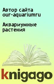 Книга - Аквариумные растения.  Автор сайта our-aquariumru  - прочитать полностью в библиотеке КнигаГо