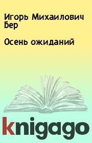 Книга - Осень ожиданий.  Игорь Михаилович Бер  - прочитать полностью в библиотеке КнигаГо