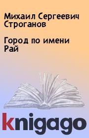 Книга - Город по имени Рай.  Михаил Сергеевич Строганов  - прочитать полностью в библиотеке КнигаГо
