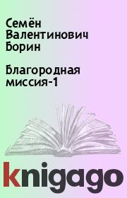 Книга - Благородная миссия-1.  Семён Валентинович Борин  - прочитать полностью в библиотеке КнигаГо